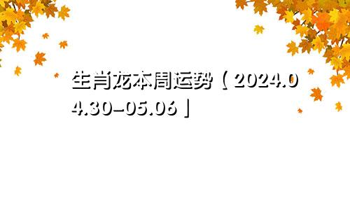 生肖龙本周运势【2024.04.30-05.06】