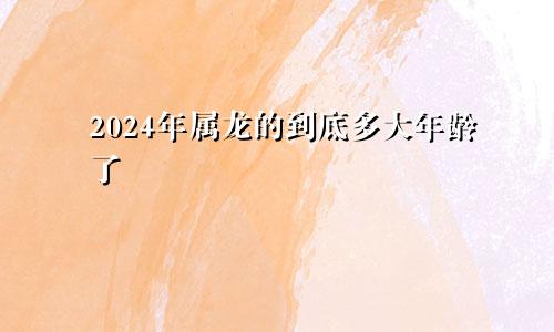 2024年属龙的到底多大年龄了