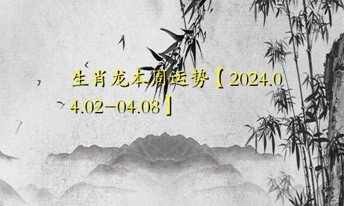 生肖龙本周运势【2024.04.02-04.08】