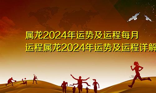 属龙2024年运势及运程每月运程属龙2024年运势及运程详解