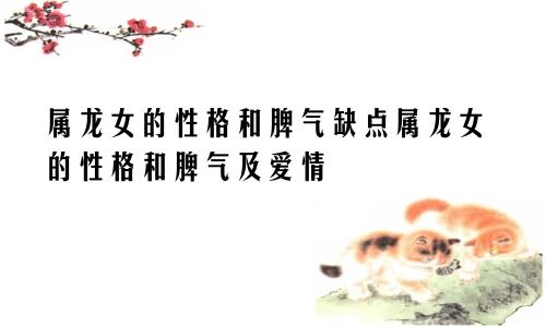 属龙女的性格和脾气缺点属龙女的性格和脾气及爱情