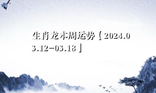 生肖龙本周运势【2024.03.12-03.18】