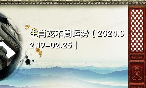 生肖龙本周运势【2024.02.19-02.25】