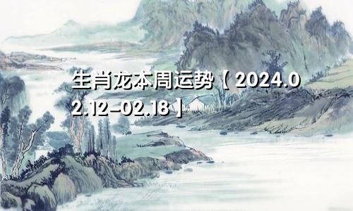 生肖龙本周运势【2024.02.12-02.18】