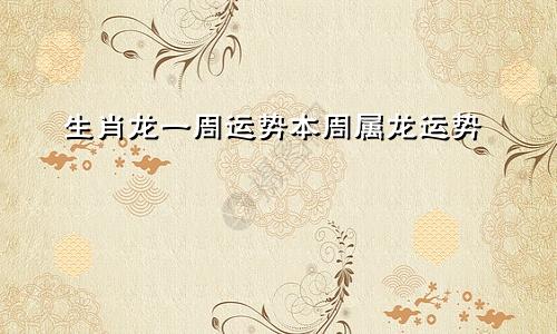 生肖龙一周运势本周属龙运势