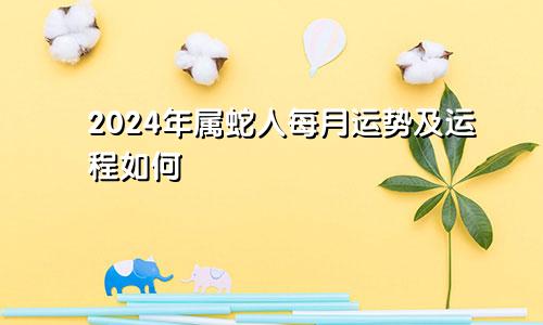 2024年属蛇人每月运势及运程如何