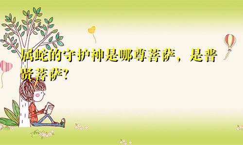 属蛇的守护神是哪尊菩萨，是普贤菩萨？