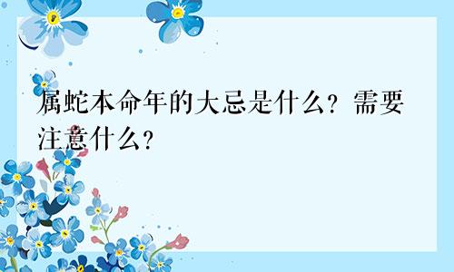 属蛇本命年的大忌是什么？需要注意什么？