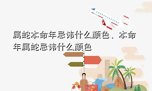 属蛇本命年忌讳什么颜色、本命年属蛇忌讳什么颜色