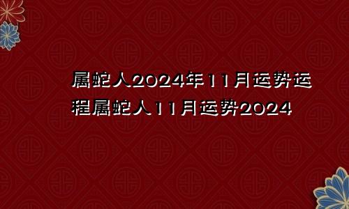 属蛇人2024年11月运势运程属蛇人11月运势2024
