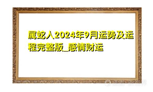 属蛇人2024年9月运势及运程完整版_感情财运