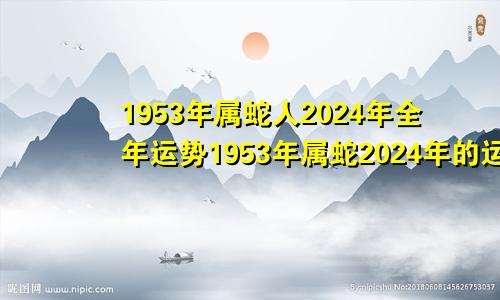 1953年属蛇人2024年全年运势1953年属蛇2024年的运势如何