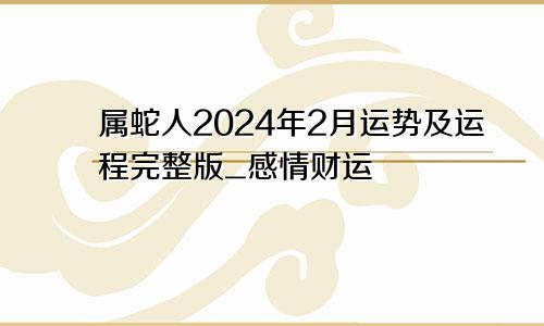 属蛇人2024年2月运势及运程完整版_感情财运
