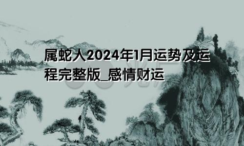 属蛇人2024年1月运势及运程完整版_感情财运