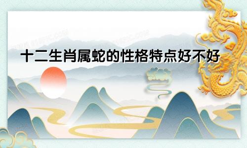 十二生肖属蛇的性格特点好不好