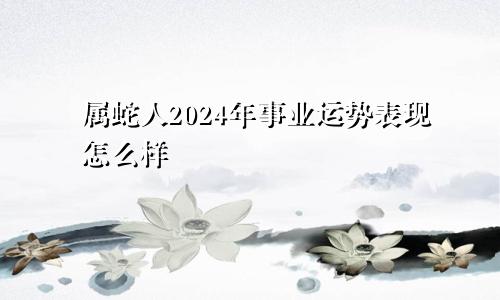 属蛇人2024年事业运势表现怎么样