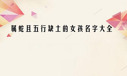 属蛇且五行缺土的女孩名字大全