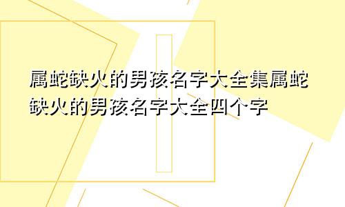 属蛇缺火的男孩名字大全集属蛇缺火的男孩名字大全四个字
