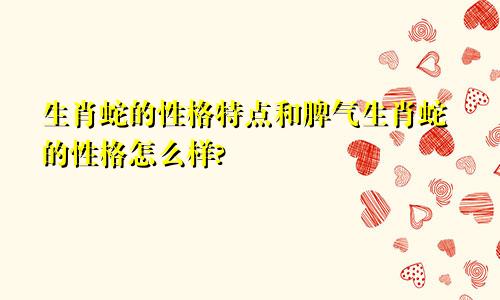 生肖蛇的性格特点和脾气生肖蛇的性格怎么样?