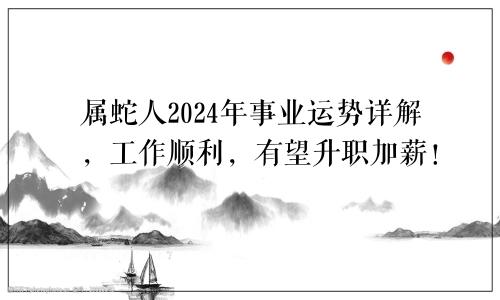 属蛇人2024年事业运势详解，工作顺利，有望升职加薪！