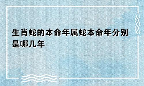 生肖蛇的本命年属蛇本命年分别是哪几年