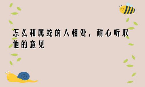 怎么和属蛇的人相处，耐心听取他的意见