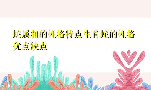 蛇属相的性格特点生肖蛇的性格优点缺点