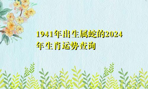 1941年出生属蛇的2024年生肖运势查询