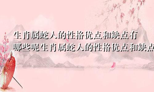 生肖属蛇人的性格优点和缺点有哪些呢生肖属蛇人的性格优点和缺点有哪些表现