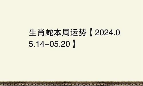 生肖蛇本周运势【2024.05.14-05.20】