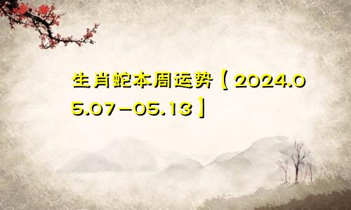 生肖蛇本周运势【2024.05.07-05.13】
