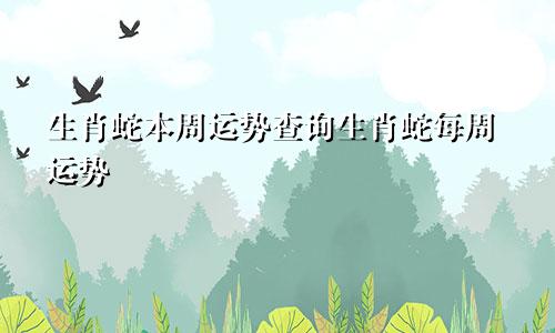生肖蛇本周运势查询生肖蛇每周运势