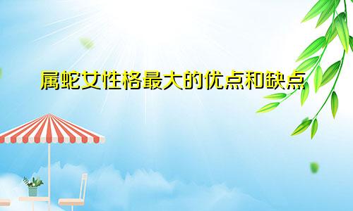 属蛇女性格最大的优点和缺点