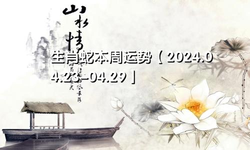生肖蛇本周运势【2024.04.23-04.29】