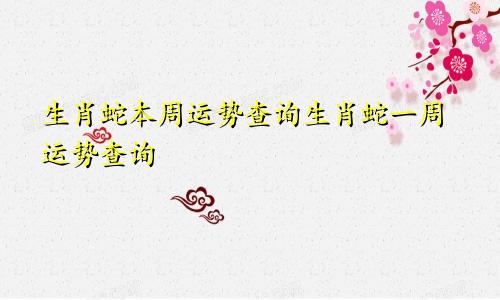 生肖蛇本周运势查询生肖蛇一周运势查询