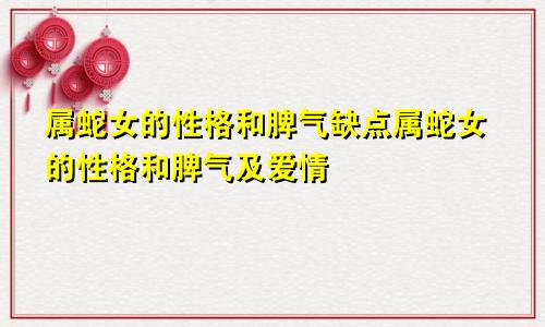 属蛇女的性格和脾气缺点属蛇女的性格和脾气及爱情