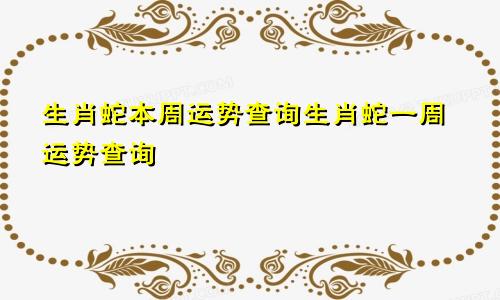 生肖蛇本周运势查询生肖蛇一周运势查询