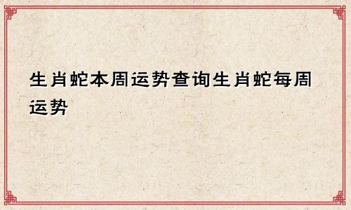 生肖蛇本周运势查询生肖蛇每周运势