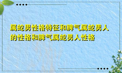 属蛇男性格特征和脾气属蛇男人的性格和脾气属蛇男人性格