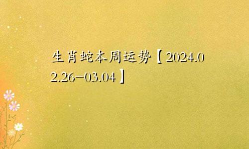 生肖蛇本周运势【2024.02.26-03.04】