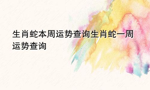 生肖蛇本周运势查询生肖蛇一周运势查询