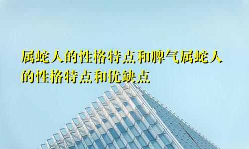 属蛇人的性格特点和脾气属蛇人的性格特点和优缺点