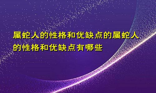 属蛇人的性格和优缺点的属蛇人的性格和优缺点有哪些