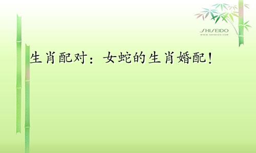 生肖配对：女蛇的生肖婚配！