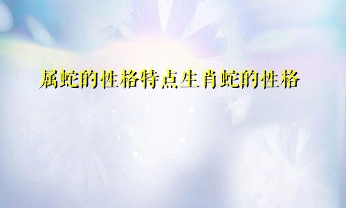 属蛇的性格特点生肖蛇的性格