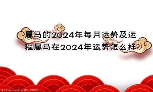属马的2024年每月运势及运程属马在2024年运势怎么样