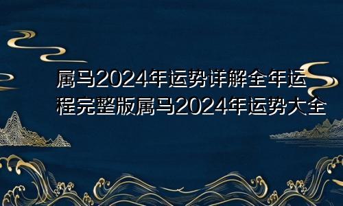 属马2024年运势详解全年运程完整版属马2024年运势大全