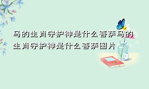 马的生肖守护神是什么菩萨马的生肖守护神是什么菩萨图片