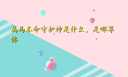 属马本命守护神是什么，是哪尊佛