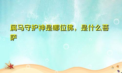 属马守护神是哪位佛，是什么菩萨